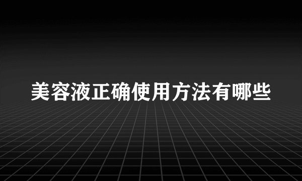 美容液正确使用方法有哪些