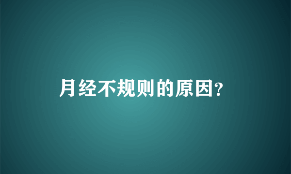 月经不规则的原因？