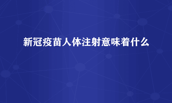 新冠疫苗人体注射意味着什么