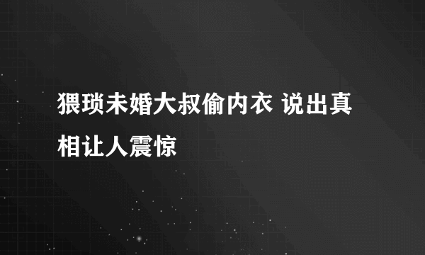 猥琐未婚大叔偷内衣 说出真相让人震惊