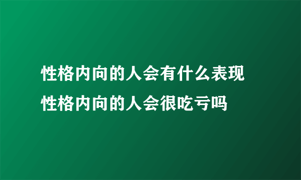 性格内向的人会有什么表现 性格内向的人会很吃亏吗