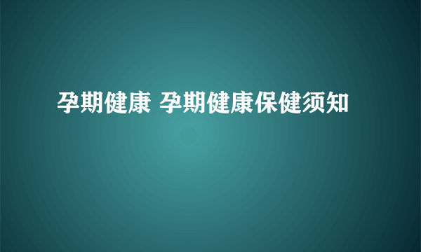 孕期健康 孕期健康保健须知