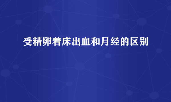 受精卵着床出血和月经的区别