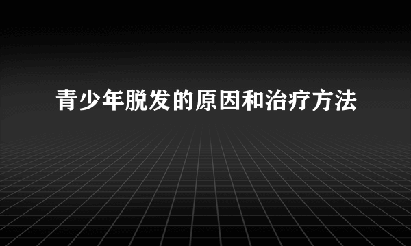 青少年脱发的原因和治疗方法