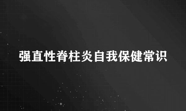 强直性脊柱炎自我保健常识