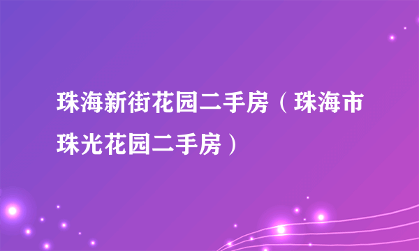 珠海新街花园二手房（珠海市珠光花园二手房）