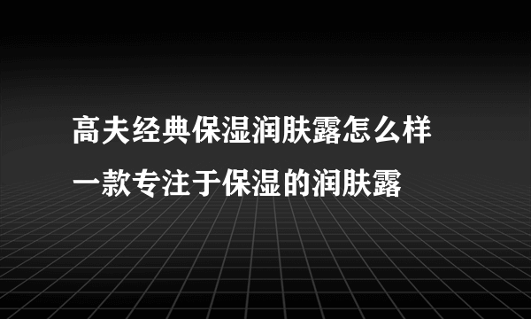 高夫经典保湿润肤露怎么样 一款专注于保湿的润肤露