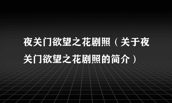 夜关门欲望之花剧照（关于夜关门欲望之花剧照的简介）