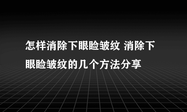 怎样消除下眼睑皱纹 消除下眼睑皱纹的几个方法分享