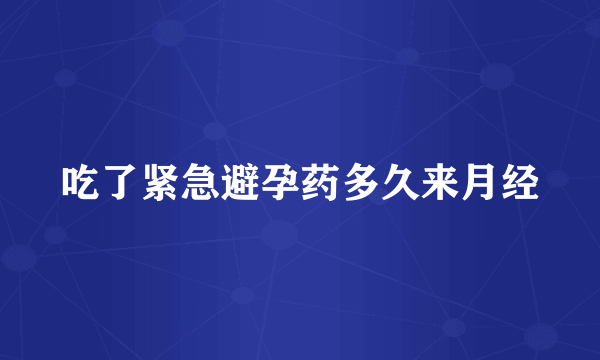 吃了紧急避孕药多久来月经