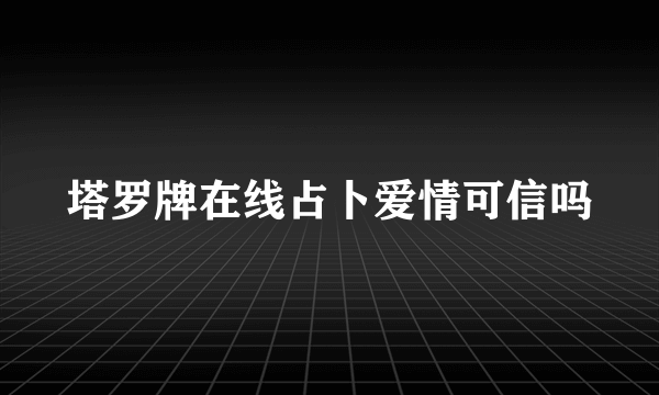 塔罗牌在线占卜爱情可信吗