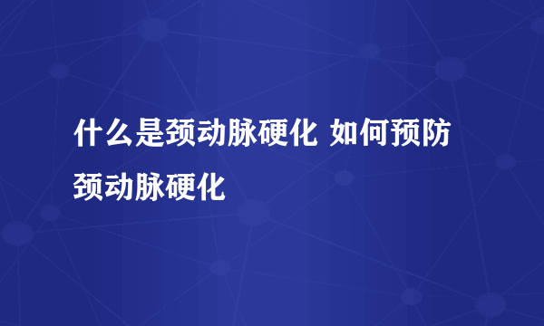 什么是颈动脉硬化 如何预防颈动脉硬化