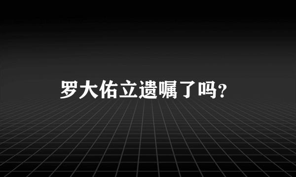 罗大佑立遗嘱了吗？