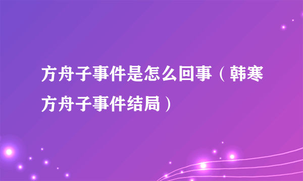 方舟子事件是怎么回事（韩寒方舟子事件结局）