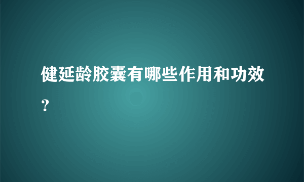 健延龄胶囊有哪些作用和功效？