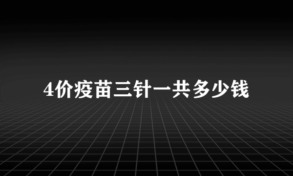 4价疫苗三针一共多少钱