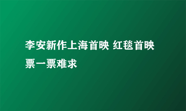 李安新作上海首映 红毯首映票一票难求