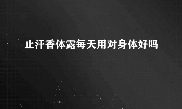 止汗香体露每天用对身体好吗