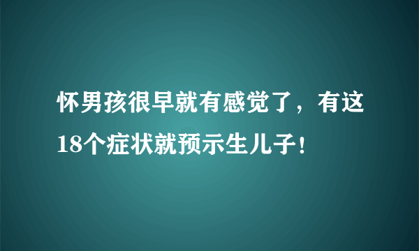 怀男孩很早就有感觉了，有这18个症状就预示生儿子！