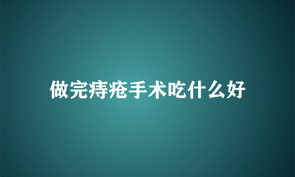 做完痔疮手术吃什么好