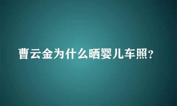 曹云金为什么晒婴儿车照？