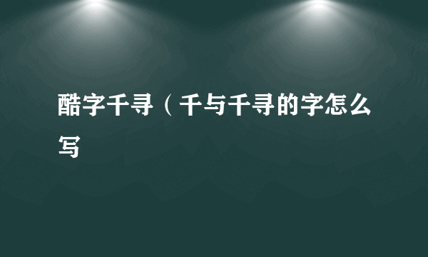 酷字千寻（千与千寻的字怎么写