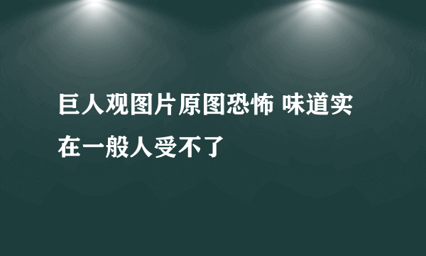 巨人观图片原图恐怖 味道实在一般人受不了