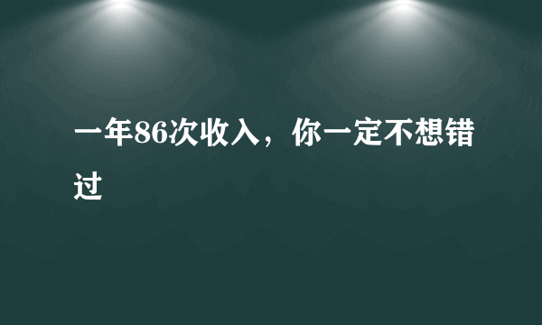 一年86次收入，你一定不想错过