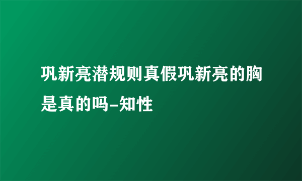 巩新亮潜规则真假巩新亮的胸是真的吗-知性