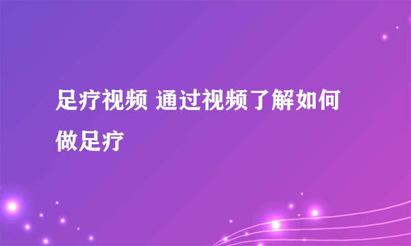 足疗视频 通过视频了解如何做足疗