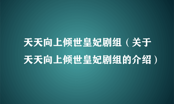 天天向上倾世皇妃剧组（关于天天向上倾世皇妃剧组的介绍）