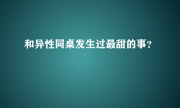 和异性同桌发生过最甜的事？