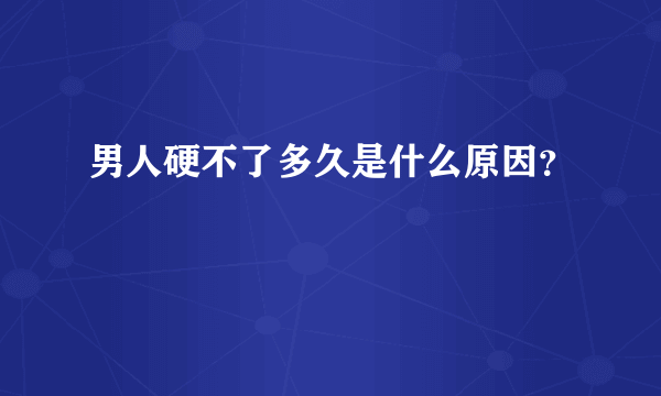 男人硬不了多久是什么原因？