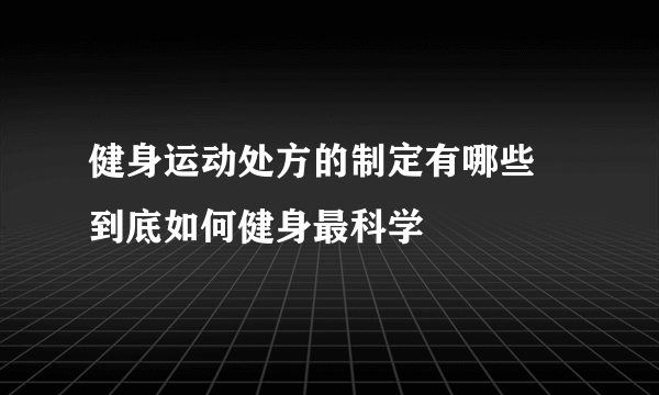 健身运动处方的制定有哪些 到底如何健身最科学