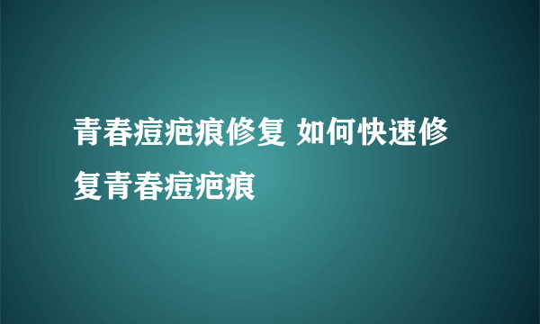 青春痘疤痕修复 如何快速修复青春痘疤痕