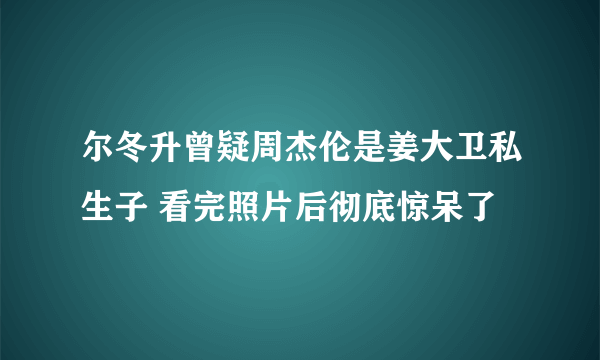 尔冬升曾疑周杰伦是姜大卫私生子 看完照片后彻底惊呆了