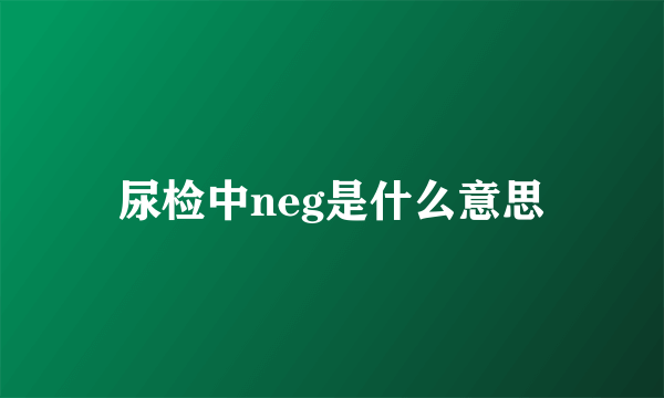 尿检中neg是什么意思