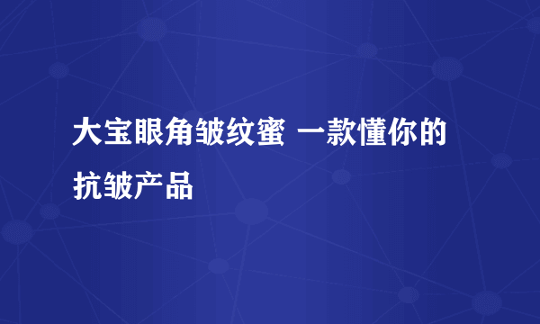 大宝眼角皱纹蜜 一款懂你的抗皱产品