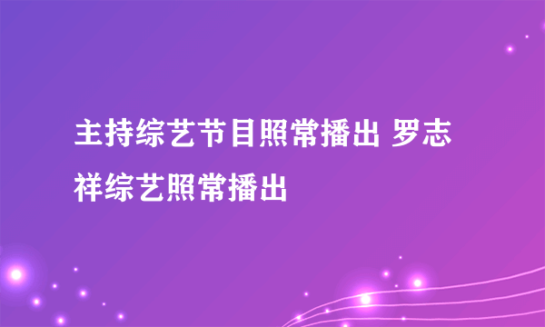 主持综艺节目照常播出 罗志祥综艺照常播出