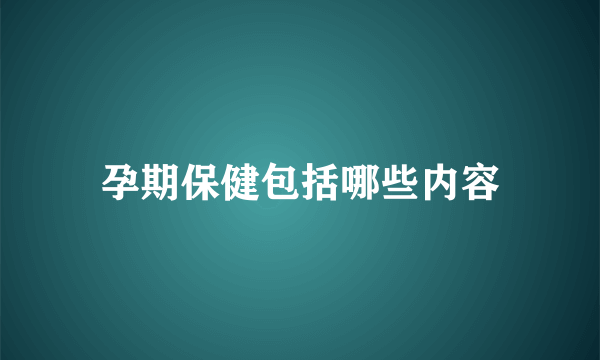 孕期保健包括哪些内容