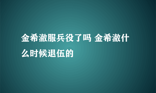 金希澈服兵役了吗 金希澈什么时候退伍的