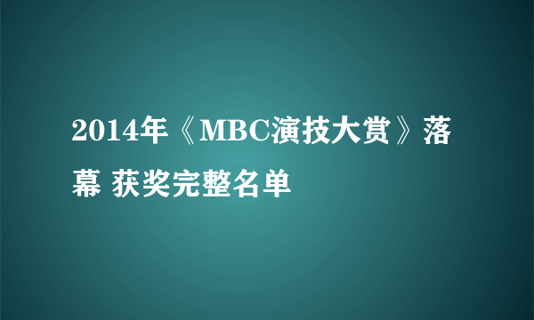 2014年《MBC演技大赏》落幕 获奖完整名单