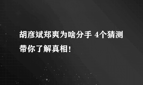 胡彦斌郑爽为啥分手 4个猜测带你了解真相！