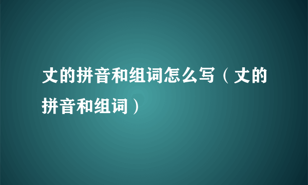 丈的拼音和组词怎么写（丈的拼音和组词）