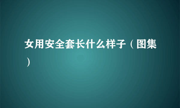 女用安全套长什么样子（图集）