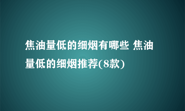 焦油量低的细烟有哪些 焦油量低的细烟推荐(8款)