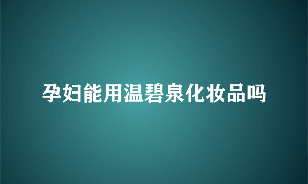 孕妇能用温碧泉化妆品吗