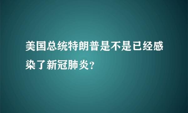 美国总统特朗普是不是已经感染了新冠肺炎？