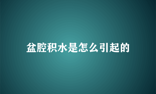 盆腔积水是怎么引起的