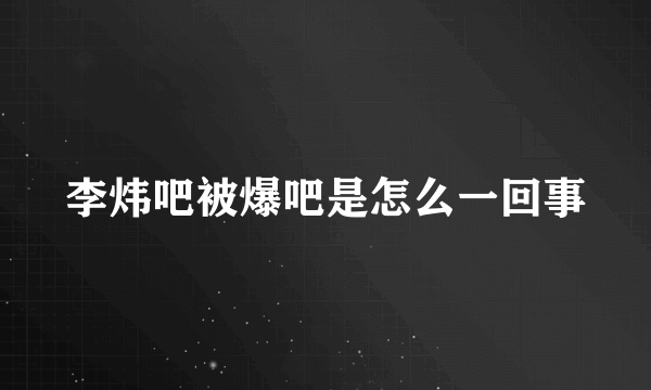 李炜吧被爆吧是怎么一回事